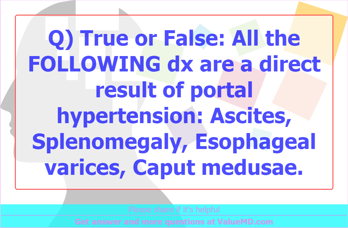 Q) True or False: All the FOLLOWING dx are a direct result of portal ...